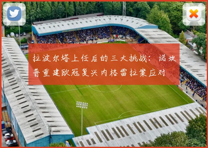 拉波尔塔上任后的三大挑战：诺坎普重建欧冠复兴内格雷拉案应对