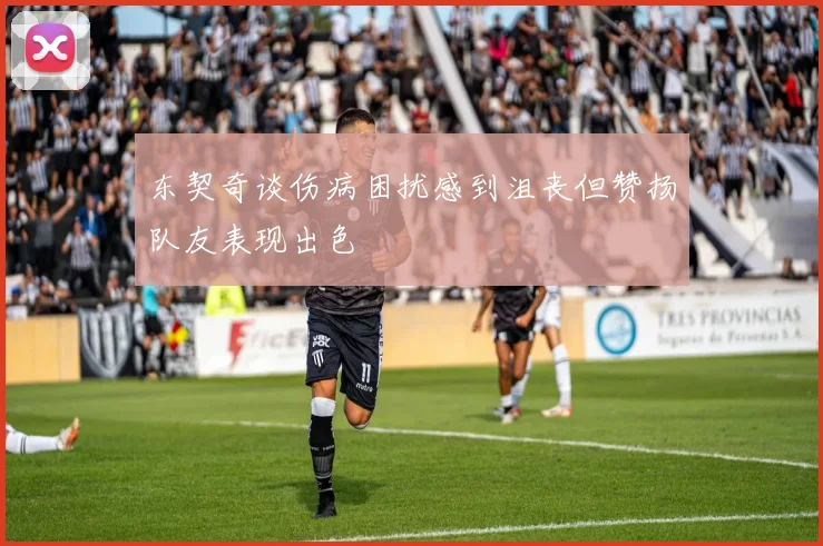 东契奇谈伤病困扰感到沮丧但赞扬队友表现出色