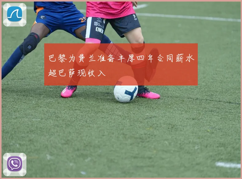 巴黎为费兰准备丰厚四年合同薪水超巴萨现收入