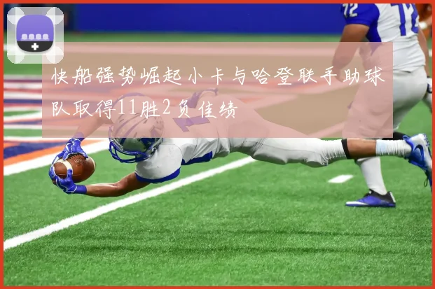 快船强势崛起小卡与哈登联手助球队取得11胜2负佳绩