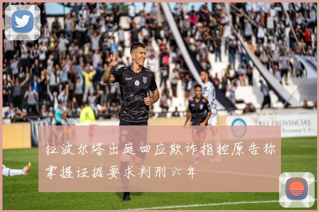 拉波尔塔出庭回应欺诈指控原告称掌握证据要求判刑六年