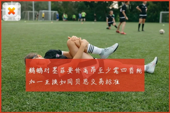 鹈鹕对墨菲要价高昂至少需四首轮加一互换如同贝恩交易标准