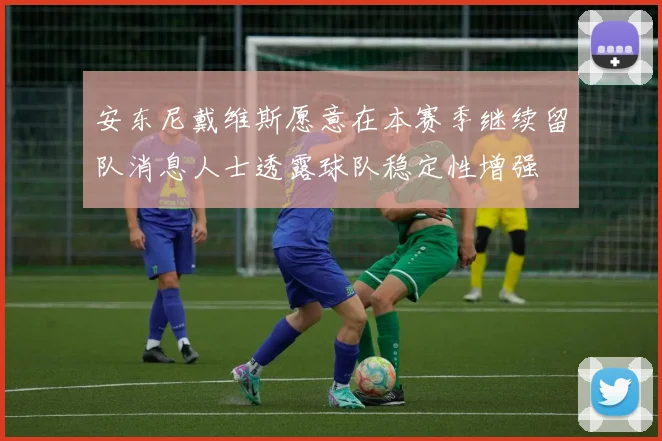 安东尼戴维斯愿意在本赛季继续留队消息人士透露球队稳定性增强