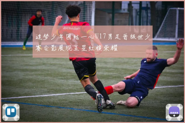 追梦少年团结一心U17男足晋级世少赛合影展现五星红旗荣耀