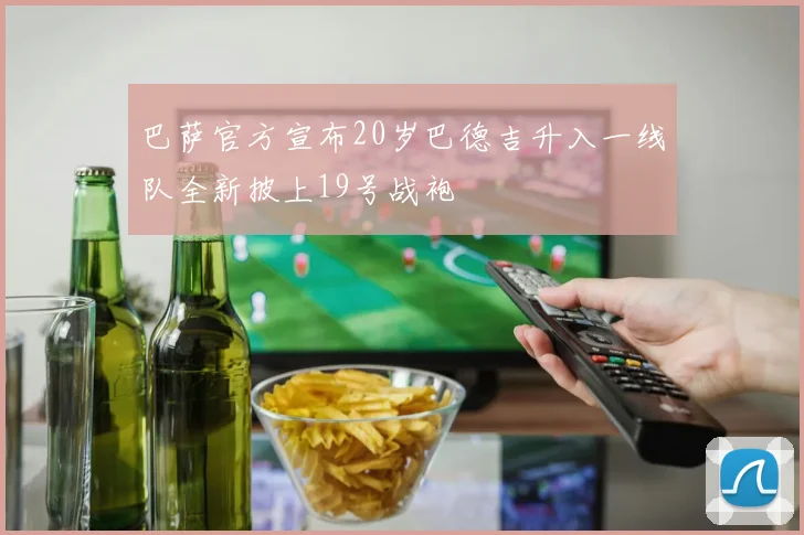 巴萨官方宣布20岁巴德吉升入一线队全新披上19号战袍