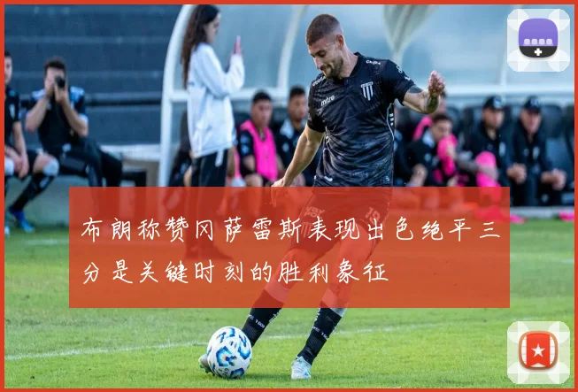 布朗称赞冈萨雷斯表现出色绝平三分是关键时刻的胜利象征