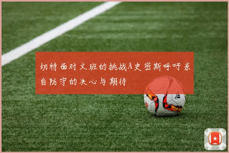 切特面对文班的挑战A史密斯呼吁亲自防守的决心与期待