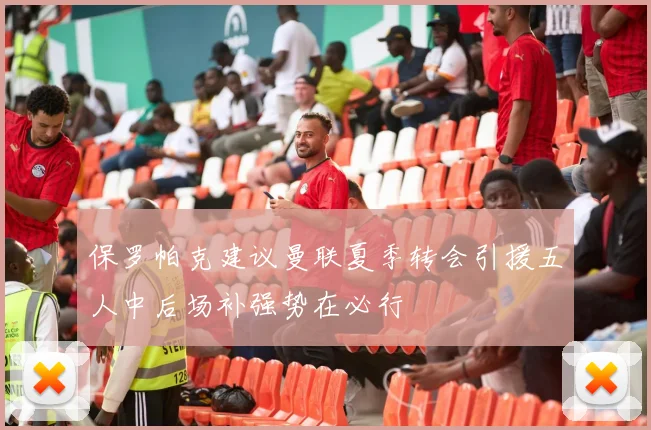 保罗帕克建议曼联夏季转会引援五人中后场补强势在必行