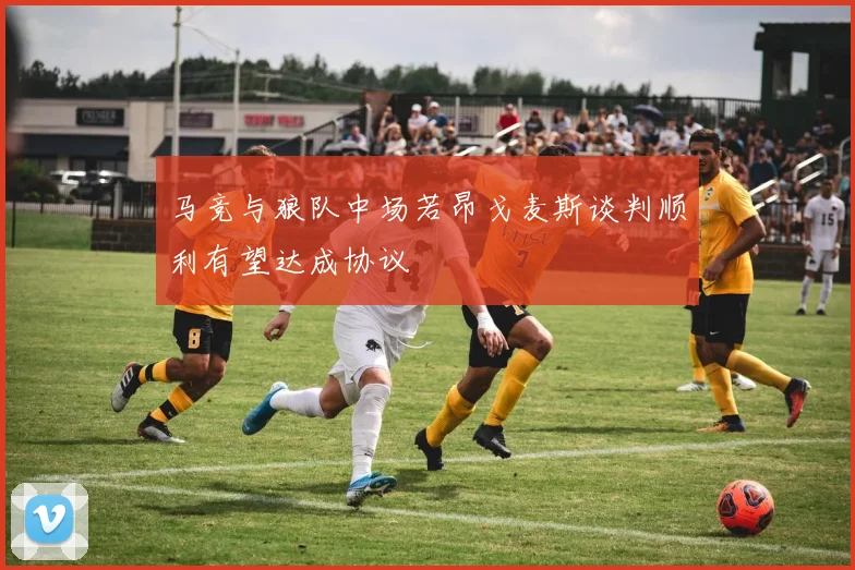 马竞与狼队中场若昂戈麦斯谈判顺利有望达成协议