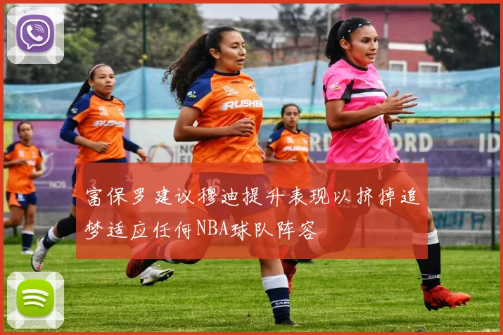富保罗建议穆迪提升表现以挤掉追梦适应任何NBA球队阵容