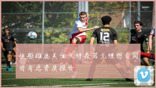 快船雄鹿关注沃特森若无理想合同将考虑资质报价